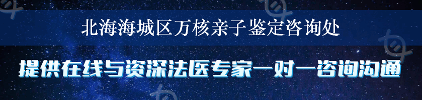 北海海城区万核亲子鉴定咨询处